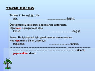 YAPIM EKLER? Trkler in konu?tu?u dilin ad?.  ...........................de?i?ti. ? ??ret(mek):Bildiklerini ba?kalar?na aktarmak. ??ret men  :??i ??retmek olan kimse.  .............................de?i?ti. ? ? Haz?r :Bir i?i yapmak i?in gerekenlerin tamam olmas?. Haz?r lan (mak): Bir i?i yapmaya ba?lamak  .............................de?i?ti. ...............................................................................   ...............................................................................   ..................................... eklere , yap?m ekleri  denir. 