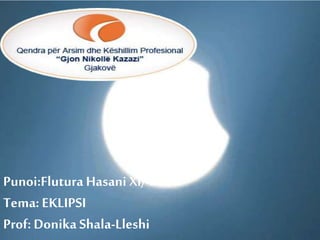 Punoi:Flutura Hasani Xl/4
Tema: EKLIPSI
Prof:DonikaShala-Lleshi
 