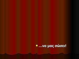    …να μας σώσει!
 