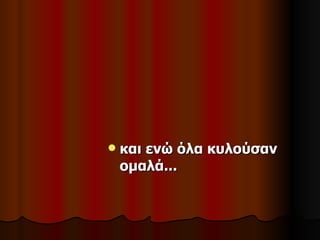    και ενώ όλα κυλούσαν
    ομαλά...
 