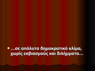    …σε απόλυτα δημοκρατικό κλίμα,
    χωρίς εκβιασμούς και διλήμματα…
 