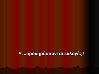    ...προκηρύσσονται εκλογές !
 