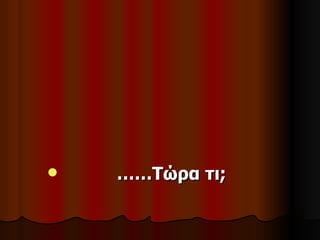    ……Τώρα τι;
 