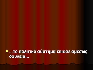    ...το πολιτικό σύστημα έπιασε αμέσως
    δουλειά...
 