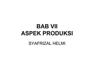 BAB VII
ASPEK PRODUKSI
SYAFRIZAL HELMI
 