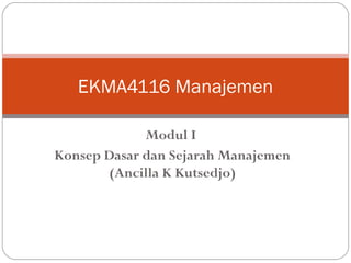 Modul I
Konsep Dasar dan Sejarah Manajemen
(Ancilla K Kutsedjo)
EKMA4116 Manajemen
 