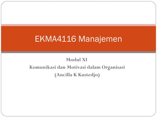 Modul XI
Komunikasi dan Motivasi dalam Organisasi
(Ancilla K Kustedjo)
EKMA4116 Manajemen
 