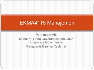 Pertemuan VIII
Modul XII Good Governance dan Good
Corporate Governence
Rengganis Banitya Rachmat
EKMA4116 Manajemen
 