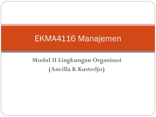 Modul II Lingkungan Organisasi
(Ancilla K Kustedjo)
EKMA4116 Manajemen
 