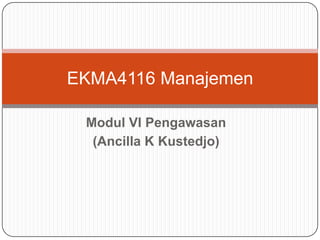 Modul VI Pengawasan
(Ancilla K Kustedjo)
EKMA4116 Manajemen
 