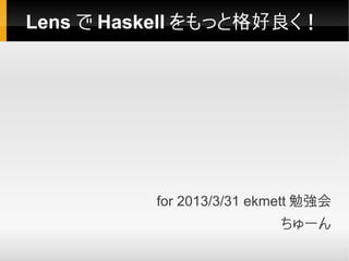 Lens で Haskell をもっと格好良く！




          for 2013/3/31 ekmett 勉強会
                          ちゅーん
 