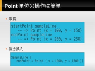 Point 単位の操作は簡単

   取得
    startPoint sampleLine
       -- => Point {x = 100, y = 150}
    endPoint sampleLine
       -- =...