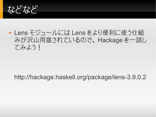 などなど

   Lens モジュールには Lens をより便利に使う仕組
    みが沢山用意されているので、 Hackage を一読し
    てみよう！



    http://hackage.haskell.org/package...