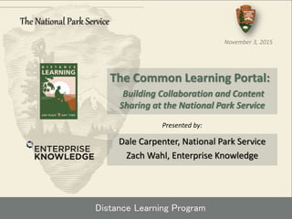 Distance Learning Program
The Common Learning Portal:
Building Collaboration and Content
Sharing at the National Park Service
The National Park Service
November 3, 2015
Dale Carpenter, National Park Service
Zach Wahl, Enterprise Knowledge
Presented by:
 