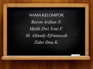 NAMA KELOMPOK 
Baron Ardian N. 
Malik Dwi Yoni F. 
M. Alfandy Efriansyah 
Zidni Ilma K. 
 