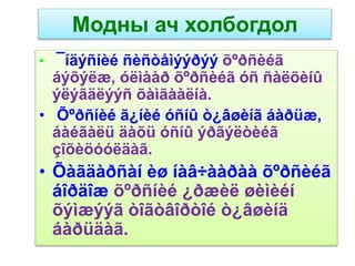 • ¯íäýñíèé ñèñòåìýýðýý õºðñèéã
áýõýëæ, óëìààð õºðñèéã óñ ñàëõèíû
ýëýãäëýýñ õàìãààëíà.
• Õºðñíèé ã¿íèé óñíû ò¿âøèíã áàðüæ,
áàéãàëü äàõü óñíû ýðãýëòèéã
çîõèöóóëäàã.
• Õàãäàðñàí èø íàâ÷ààðàà õºðñèéã
áîðäîæ õºðñíèé ¿ðæèë øèìèéí
õýìæýýã òîãòâîðòîé ò¿âøèíä
áàðüäàã.
Модны ач холбогдол
 