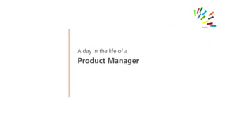 A day in the life of a
Product Manager
 