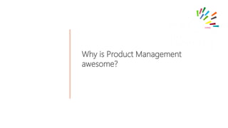 Why is Product Management
awesome?
 