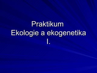 Praktikum  Ekologie a ekogenetika I. 