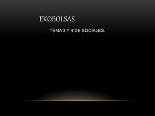 EKOBOLSAS
TEMA 3 Y 4 DE SOCIALES.
 