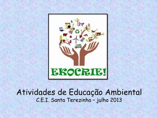 Atividades de Educação Ambiental
C.E.I. Santa Terezinha – julho 2013
 