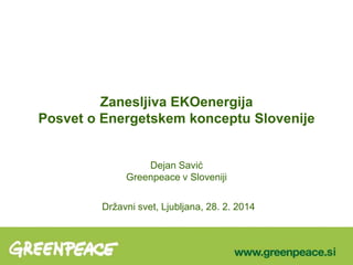 Zanesljiva EKOenergija
Posvet o Energetskem konceptu Slovenije
Dejan Savić
Greenpeace v Sloveniji
Državni svet, Ljubljana, 28. 2. 2014

 