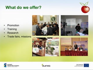 What do we offer?
• Promotion
• Training
• Research
• Trade fairs, missions
 