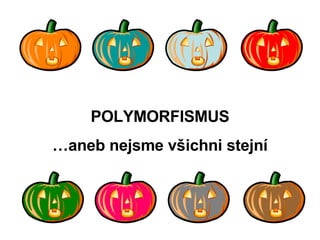 POLYMORFISMUS …aneb nejsme všichni stejní 