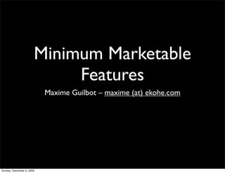Minimum Marketable
                            Features
                           Maxime Guilbot – maxime (at) ekohe.com




Sunday, December 6, 2009
 