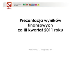 Prezentacja wyników
       finansowych
za III kwartał 2011 roku



     Warszawa, 17 listopada 2011
 