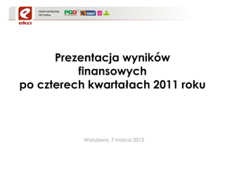 Prezentacja wyników
          finansowych
po czterech kwartałach 2011 roku



           Warszawa, 7 marca 2012
 