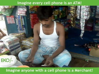 © Strictly confidential. EKO/- is the property of Eko India Financial Services Private Limited
Imagine every cell phone is an ATM!
Imagine anyone with a cell phone is a Merchant!
 