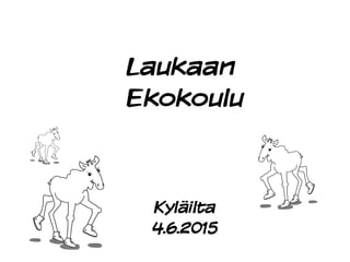 Laukaan
Ekokoulu
Kyläilta
4.6.2015
 
