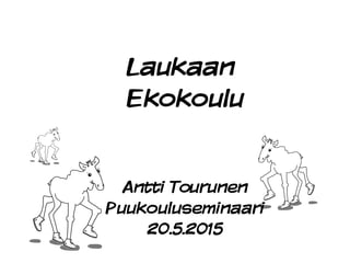 Laukaan
Ekokoulu
Antti Tourunen
Puukouluseminaari
20.5.2015
 