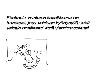 Ekokoulu-hankeen tavoitteena on
konsepti, jota voidaan hyödyntää sekä
valtakunnallisesti että vientituotteena!
 