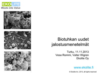 Waste into Value

Biotuhkan uudet
jalostusmenetelmät
Turku, 11.11.2013
Vesa Rommi, Valter Wigren
Ekolite Oy

www.ekolite.fi
© Ekolite Inc. 2013, all rights reserved

 