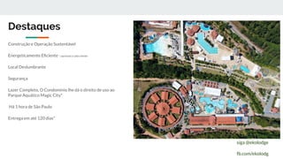 Destaques
Construção e Operação Sustentável
Energeticamente Eﬁciente *, opcional a cada cliente
Local Deslumbrante
Segurança
Lazer Completo, O Condomínio lhe dá o direito de uso ao
Parque Aquático Magic City*
Há 1 hora de São Paulo
Entrega em até 120 dias*
siga @ekolodge
fb.com/ekolodg
 