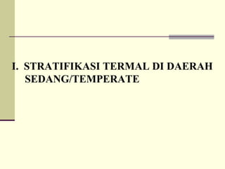I. STRATIFIKASI TERMAL DI DAERAH
SEDANG/TEMPERATE
 