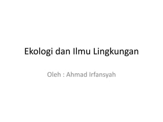 Ekologi dan Ilmu Lingkungan

     Oleh : Ahmad Irfansyah
 