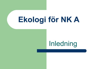 Ekologi för NK A 
Inledning 
 