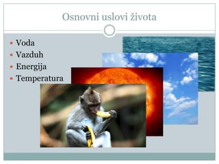 Osnovni uslovi ţivota
 Voda
 Vazduh
 Energija
 Temperatura

 