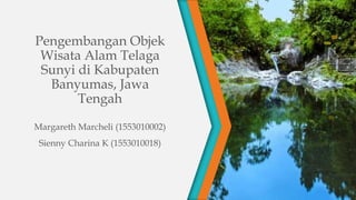 Pengembangan Objek
Wisata Alam Telaga
Sunyi di Kabupaten
Banyumas, Jawa
Tengah
Margareth Marcheli (1553010002)
Sienny Charina K (1553010018)
 