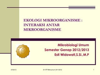 07/04/13 S1-ITP Mikroumum 2011/2012 1
EKOLOGI MIKROORGANISME :
INTERAKSI ANTAR
MIKROORGANISME
Mikrobiologi Umum
Semester Genap 2012/2013
Esti Widowati,S.Si.,M.P
 