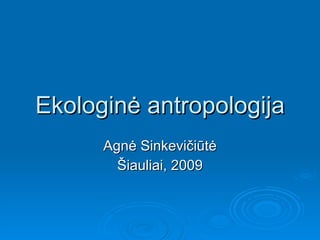 Ekologin ė antropologija Agnė Sinkevičiūtė Šiauliai, 2009 