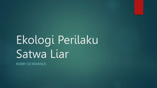 Ekologi Perilaku
Satwa Liar
ROBBY OCTAVIANUS
 