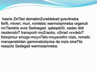 haeris ZiriTad damabinZureblebad gvevlineba
ferfli, mtveri, muri, romlebic warmoiqmneba organuli
nivTierebis wvis Sedoegad. qalaqebSi, sadac didi
raodenobiT transporti moZraobs, xSirad vxvdebiT
fotoqimiur smogs-moyviTalo-moyavisfro nisls, romelic
manqanebidan gamonabolqvisa da mzis sinaTlis
reaqciis Sedegad warmoiqmneba.

 