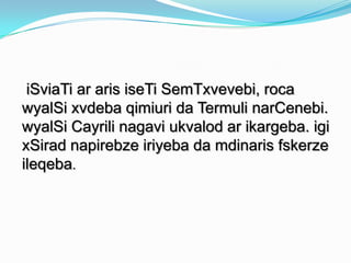iSviaTi ar aris iseTi SemTxvevebi, roca
wyalSi xvdeba qimiuri da Termuli narCenebi.
wyalSi Cayrili nagavi ukvalod ar ikargeba. igi
xSirad napirebze iriyeba da mdinaris fskerze
ileqeba.

 