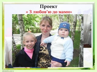 Проект
« З любов’ю до мами»

 
