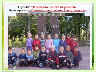Проект “Нікополь – місто перемоги»

Девіз проекту: «Пишаюся своїм містом і його людьми»

 