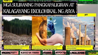 AP7
MGASULIRANINGPANGKAPALIGIRANAT
KALAGAYANGEKOLOHIKALNGASYA
Aralin2.1
https://jiyeon-geography-forest.weebly.com/3-
major-ways-to-harvest-forests.html
#PISIKAL #YAMANGTAO #ETNOLINGGUISTIKO
#GEOGRAPHY
#SANHI #EPEKTO
#BIODIVERSITY #LIKASNAYAMAN #SOLUSYON 1ST GRADING
https://www.scitecheuropa.eu/serious-air-
pollution/83486/
https://www.smartcitiesworld.net/news/news/530-cities-
already-experiencing-climate-change-effects-4721
 